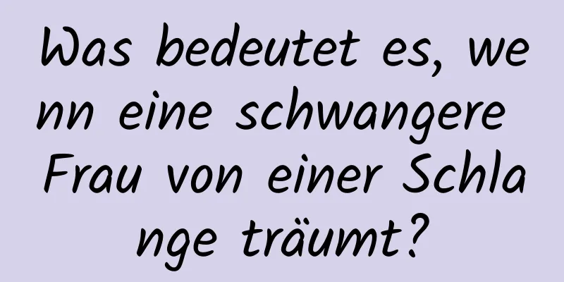 Was bedeutet es, wenn eine schwangere Frau von einer Schlange träumt?