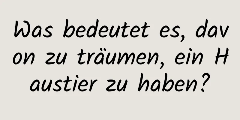 Was bedeutet es, davon zu träumen, ein Haustier zu haben?