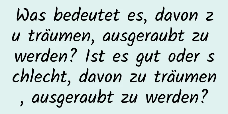 Was bedeutet es, davon zu träumen, ausgeraubt zu werden? Ist es gut oder schlecht, davon zu träumen, ausgeraubt zu werden?