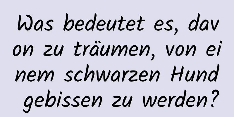 Was bedeutet es, davon zu träumen, von einem schwarzen Hund gebissen zu werden?