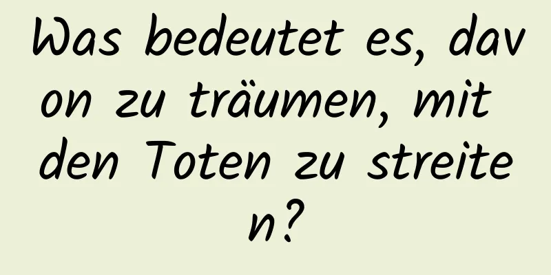 Was bedeutet es, davon zu träumen, mit den Toten zu streiten?