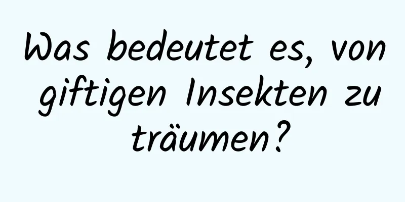 Was bedeutet es, von giftigen Insekten zu träumen?