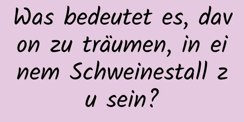 Was bedeutet es, davon zu träumen, in einem Schweinestall zu sein?