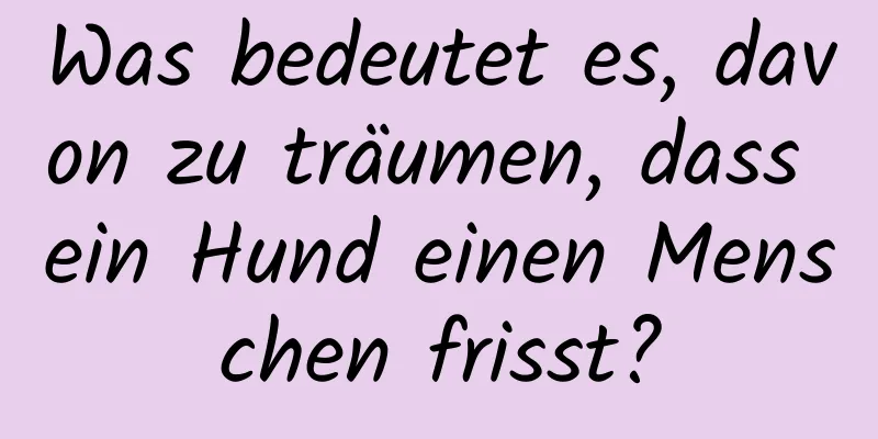 Was bedeutet es, davon zu träumen, dass ein Hund einen Menschen frisst?