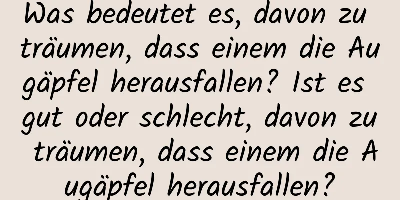 Was bedeutet es, davon zu träumen, dass einem die Augäpfel herausfallen? Ist es gut oder schlecht, davon zu träumen, dass einem die Augäpfel herausfallen?