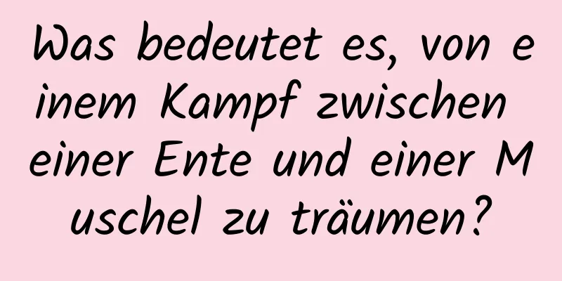 Was bedeutet es, von einem Kampf zwischen einer Ente und einer Muschel zu träumen?