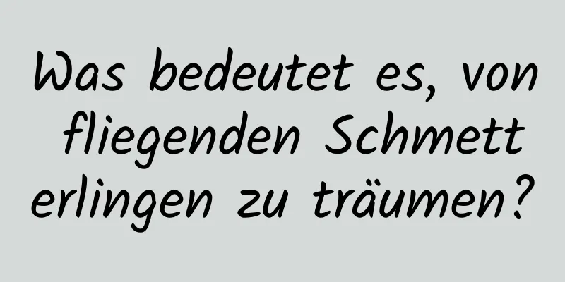 Was bedeutet es, von fliegenden Schmetterlingen zu träumen?