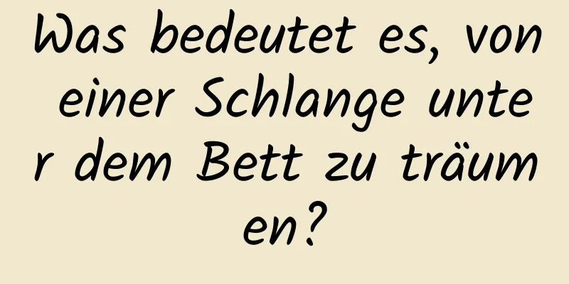 Was bedeutet es, von einer Schlange unter dem Bett zu träumen?