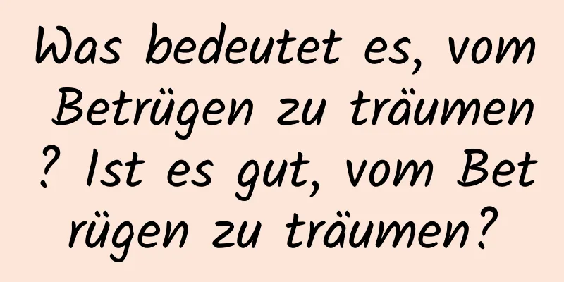 Was bedeutet es, vom Betrügen zu träumen? Ist es gut, vom Betrügen zu träumen?