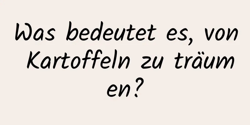 Was bedeutet es, von Kartoffeln zu träumen?