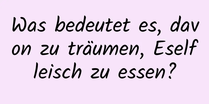 Was bedeutet es, davon zu träumen, Eselfleisch zu essen?