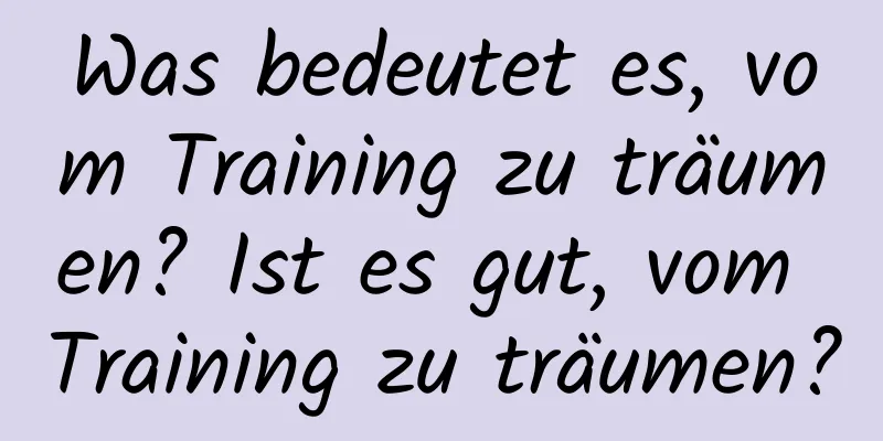 Was bedeutet es, vom Training zu träumen? Ist es gut, vom Training zu träumen?