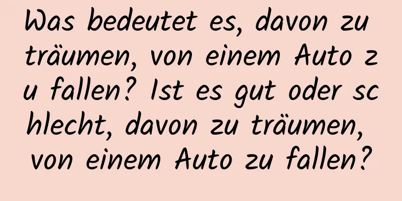 Was bedeutet es, davon zu träumen, von einem Auto zu fallen? Ist es gut oder schlecht, davon zu träumen, von einem Auto zu fallen?