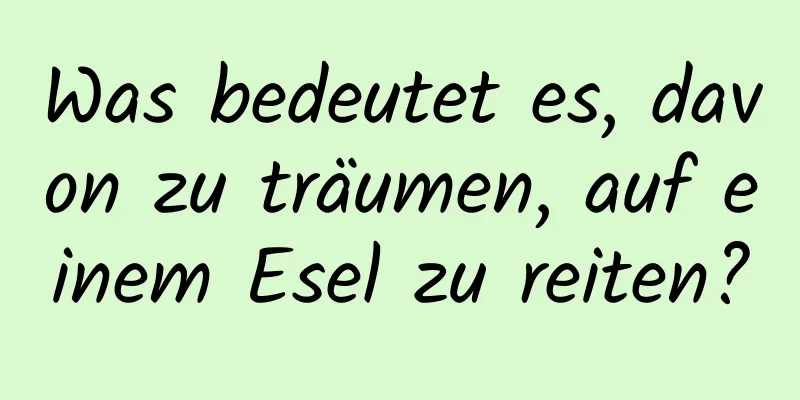 Was bedeutet es, davon zu träumen, auf einem Esel zu reiten?