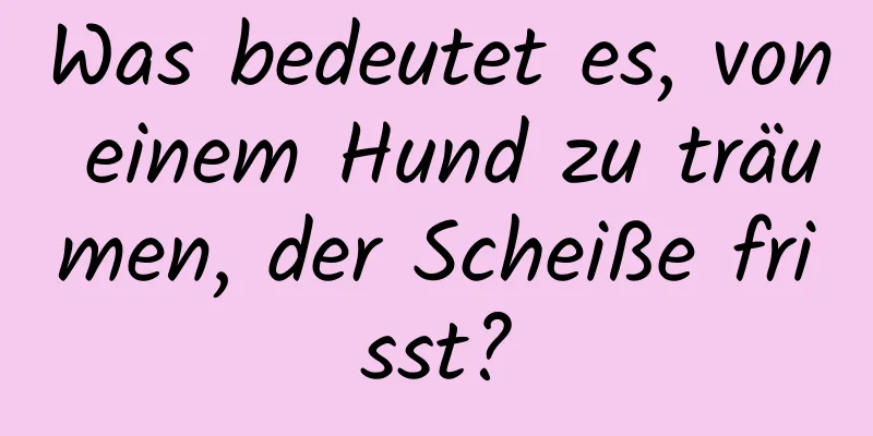 Was bedeutet es, von einem Hund zu träumen, der Scheiße frisst?