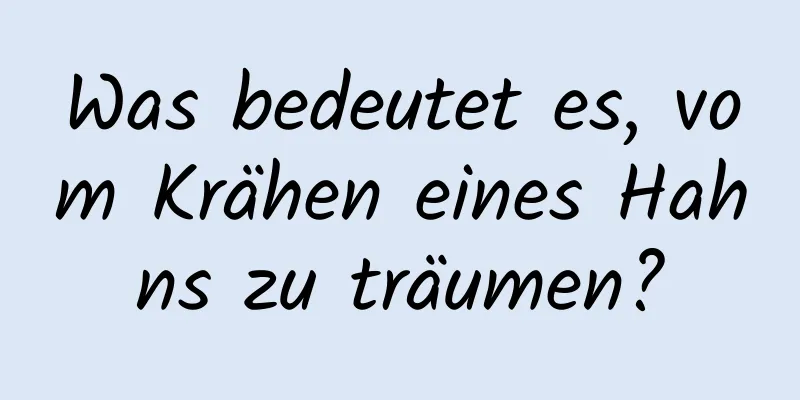 Was bedeutet es, vom Krähen eines Hahns zu träumen?