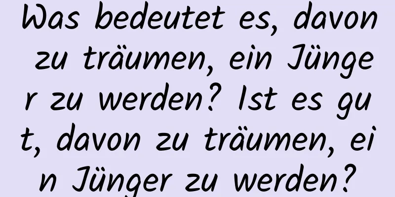 Was bedeutet es, davon zu träumen, ein Jünger zu werden? Ist es gut, davon zu träumen, ein Jünger zu werden?