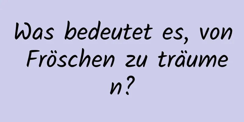 Was bedeutet es, von Fröschen zu träumen?