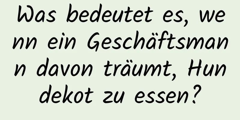 Was bedeutet es, wenn ein Geschäftsmann davon träumt, Hundekot zu essen?