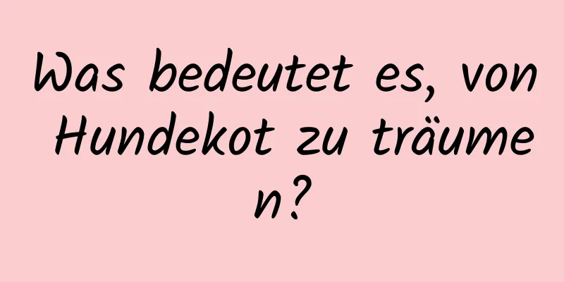 Was bedeutet es, von Hundekot zu träumen?