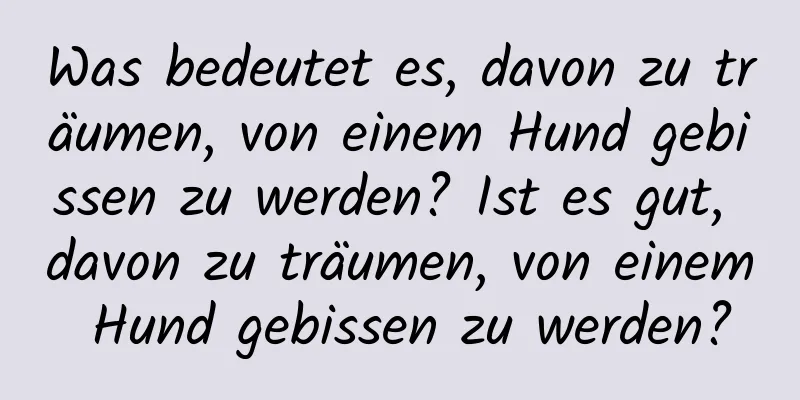 Was bedeutet es, davon zu träumen, von einem Hund gebissen zu werden? Ist es gut, davon zu träumen, von einem Hund gebissen zu werden?