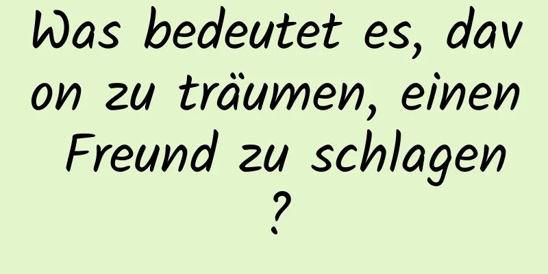 Was bedeutet es, davon zu träumen, einen Freund zu schlagen?