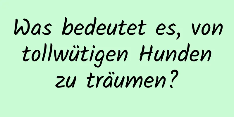 Was bedeutet es, von tollwütigen Hunden zu träumen?