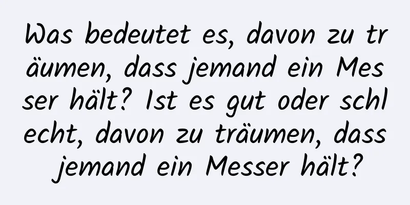 Was bedeutet es, davon zu träumen, dass jemand ein Messer hält? Ist es gut oder schlecht, davon zu träumen, dass jemand ein Messer hält?