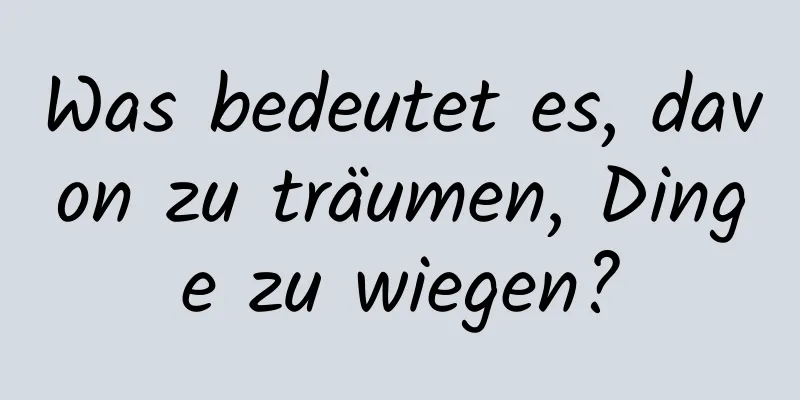 Was bedeutet es, davon zu träumen, Dinge zu wiegen?