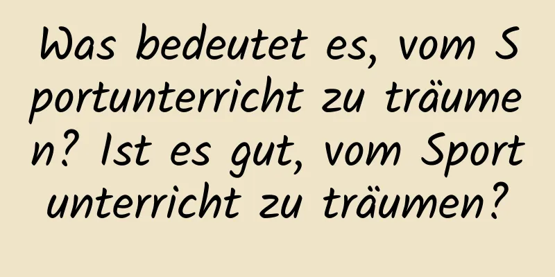 Was bedeutet es, vom Sportunterricht zu träumen? Ist es gut, vom Sportunterricht zu träumen?