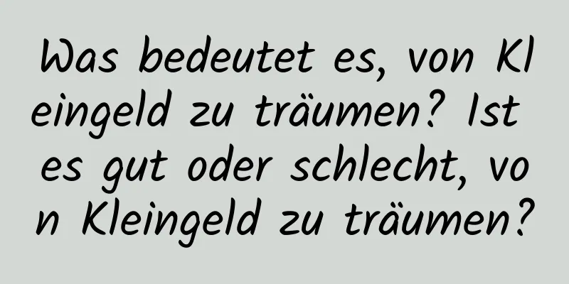 Was bedeutet es, von Kleingeld zu träumen? Ist es gut oder schlecht, von Kleingeld zu träumen?