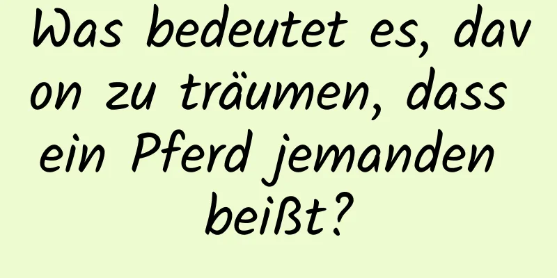 Was bedeutet es, davon zu träumen, dass ein Pferd jemanden beißt?