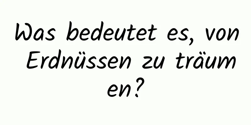 Was bedeutet es, von Erdnüssen zu träumen?