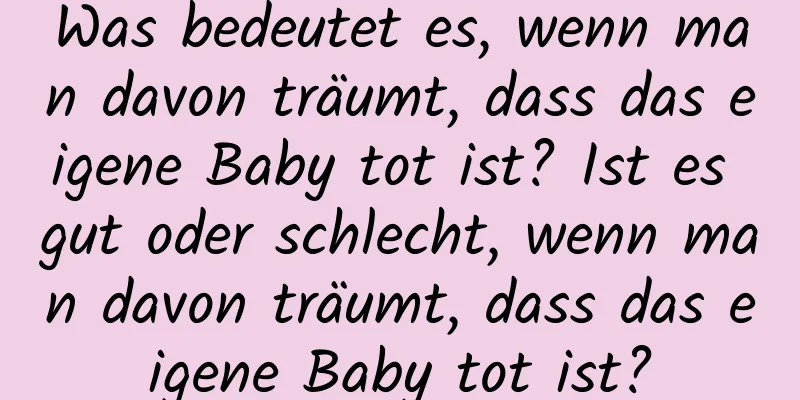 Was bedeutet es, wenn man davon träumt, dass das eigene Baby tot ist? Ist es gut oder schlecht, wenn man davon träumt, dass das eigene Baby tot ist?