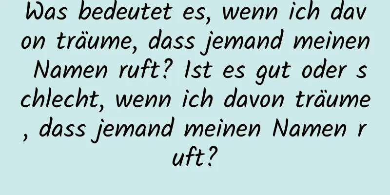 Was bedeutet es, wenn ich davon träume, dass jemand meinen Namen ruft? Ist es gut oder schlecht, wenn ich davon träume, dass jemand meinen Namen ruft?