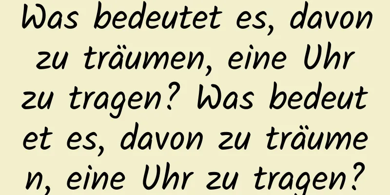 Was bedeutet es, davon zu träumen, eine Uhr zu tragen? Was bedeutet es, davon zu träumen, eine Uhr zu tragen?