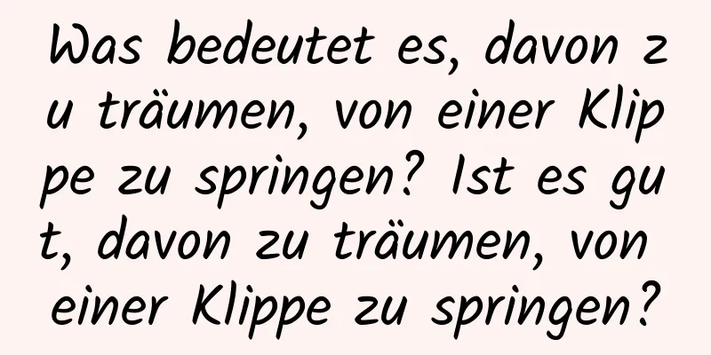 Was bedeutet es, davon zu träumen, von einer Klippe zu springen? Ist es gut, davon zu träumen, von einer Klippe zu springen?