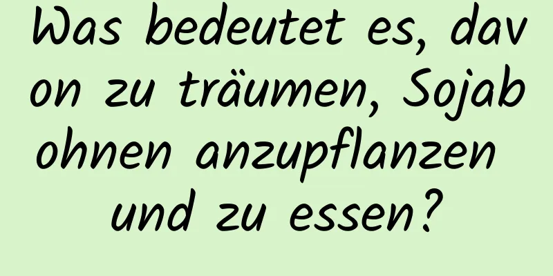 Was bedeutet es, davon zu träumen, Sojabohnen anzupflanzen und zu essen?