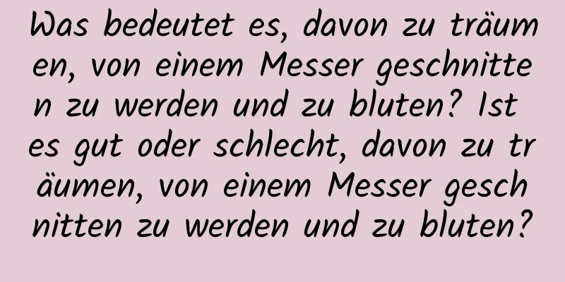 Was bedeutet es, davon zu träumen, von einem Messer geschnitten zu werden und zu bluten? Ist es gut oder schlecht, davon zu träumen, von einem Messer geschnitten zu werden und zu bluten?