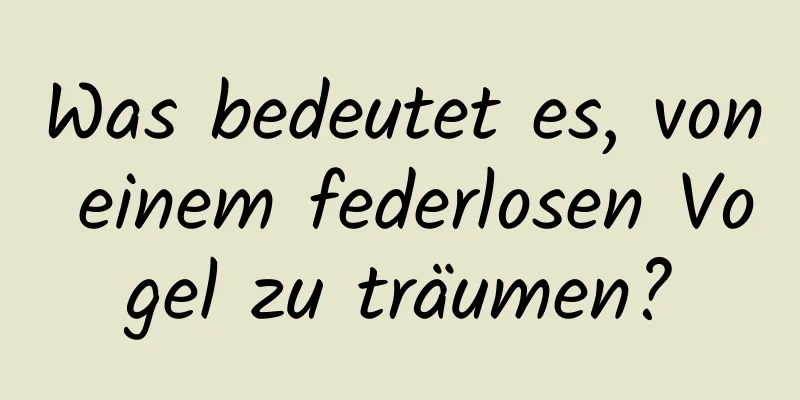 Was bedeutet es, von einem federlosen Vogel zu träumen?