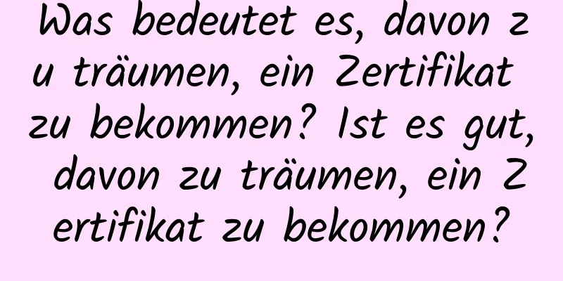 Was bedeutet es, davon zu träumen, ein Zertifikat zu bekommen? Ist es gut, davon zu träumen, ein Zertifikat zu bekommen?