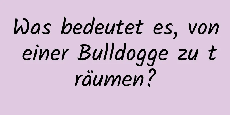 Was bedeutet es, von einer Bulldogge zu träumen?