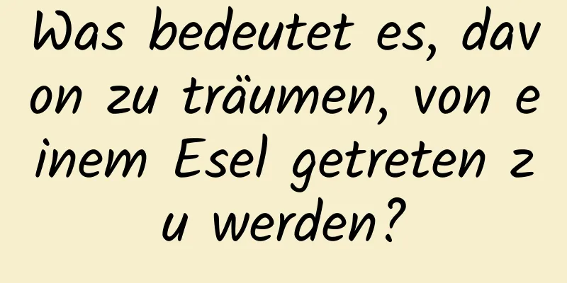 Was bedeutet es, davon zu träumen, von einem Esel getreten zu werden?