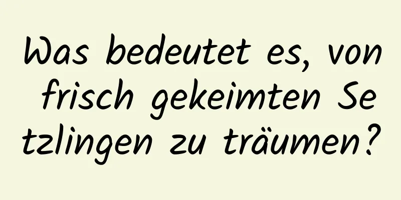 Was bedeutet es, von frisch gekeimten Setzlingen zu träumen?