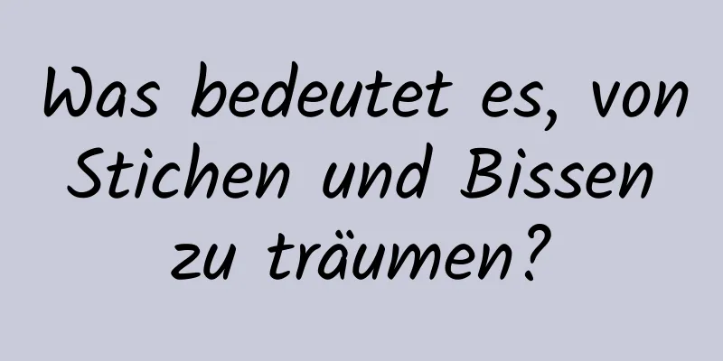 Was bedeutet es, von Stichen und Bissen zu träumen?