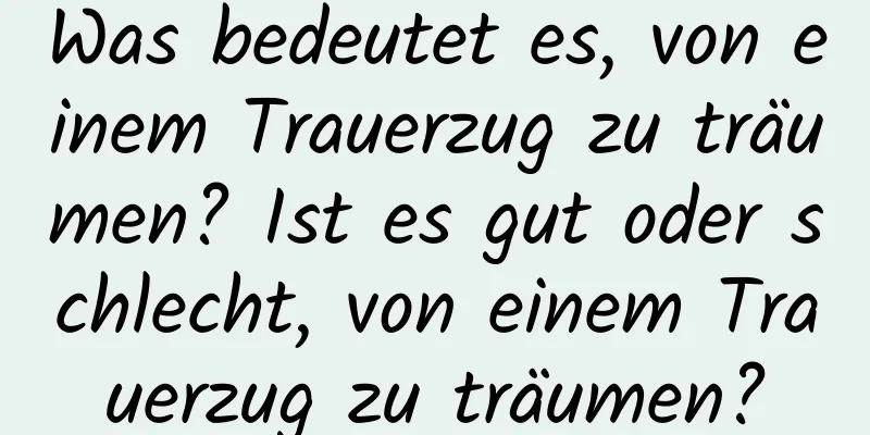 Was bedeutet es, von einem Trauerzug zu träumen? Ist es gut oder schlecht, von einem Trauerzug zu träumen?