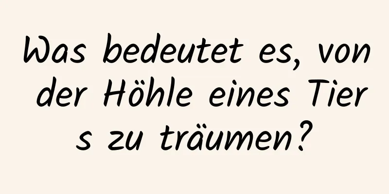 Was bedeutet es, von der Höhle eines Tiers zu träumen?