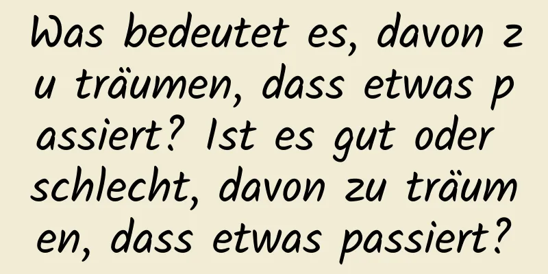 Was bedeutet es, davon zu träumen, dass etwas passiert? Ist es gut oder schlecht, davon zu träumen, dass etwas passiert?