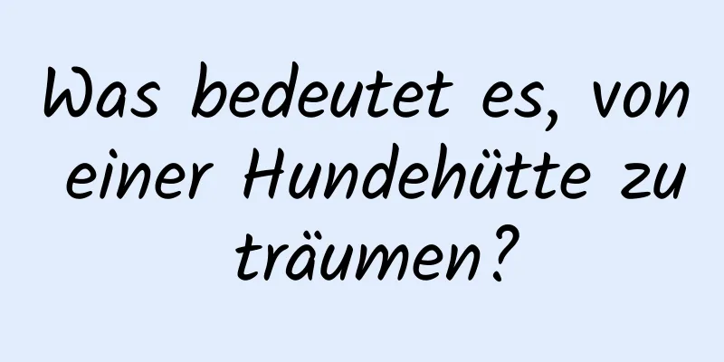 Was bedeutet es, von einer Hundehütte zu träumen?