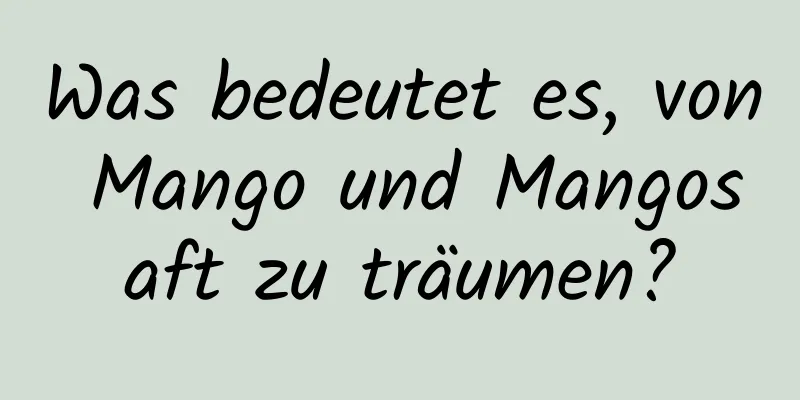 Was bedeutet es, von Mango und Mangosaft zu träumen?